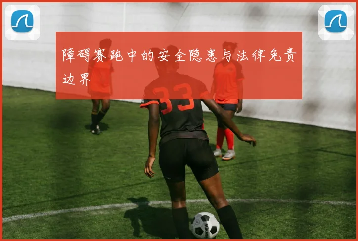 障碍赛跑中的安全隐患与法律免责边界