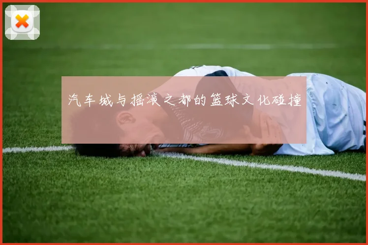 汽车城与摇滚之都的篮球文化碰撞