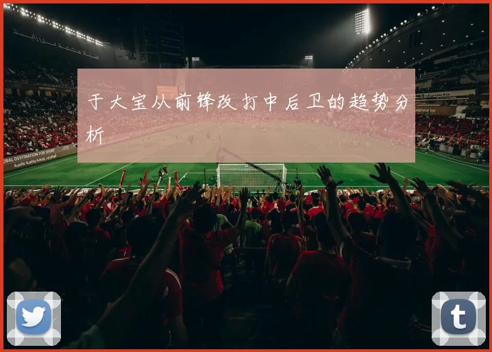 于大宝从前锋改打中后卫的趋势分析