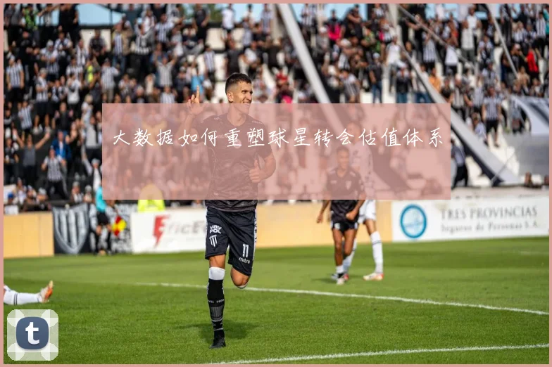 大数据如何重塑球星转会估值体系