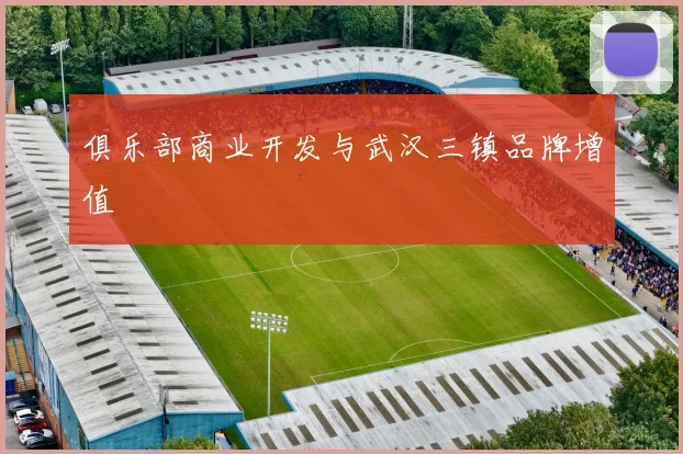 俱乐部商业开发与武汉三镇品牌增值