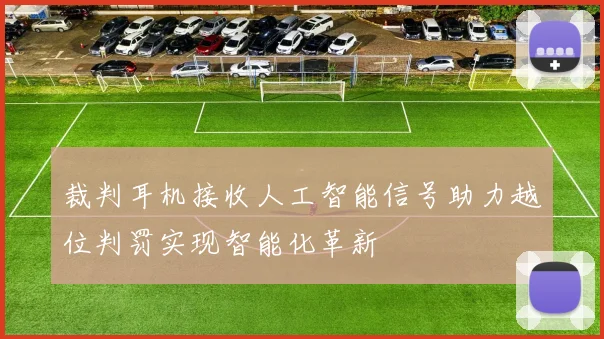 裁判耳机接收人工智能信号助力越位判罚实现智能化革新