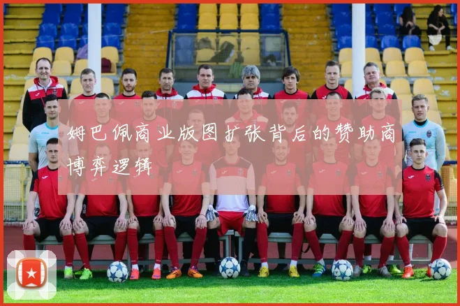 姆巴佩商业版图扩张背后的赞助商博弈逻辑
