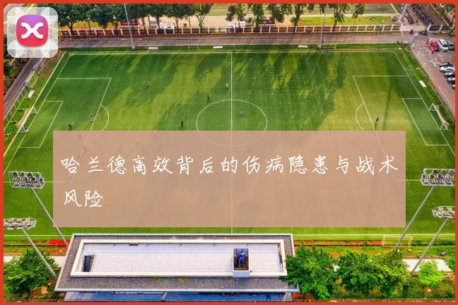 哈兰德高效背后的伤病隐患与战术风险
