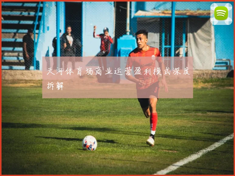 天河体育场商业运营盈利模式深度拆解