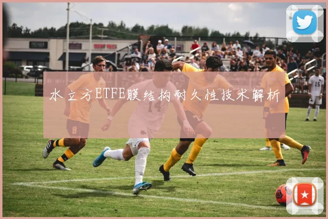水立方ETFE膜结构耐久性技术解析