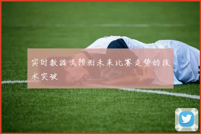 实时数据流预测未来比赛走势的技术突破