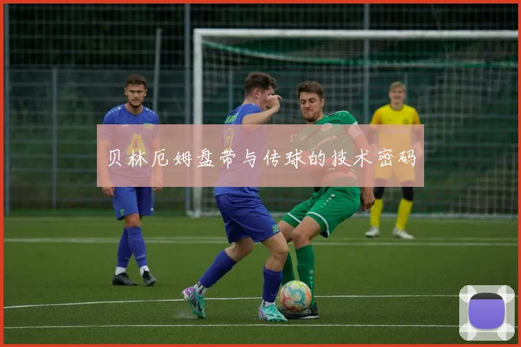 贝林厄姆盘带与传球的技术密码
