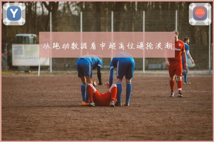 从跑动数据看中超高位逼抢浪潮