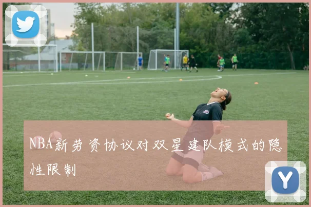 NBA新劳资协议对双星建队模式的隐性限制