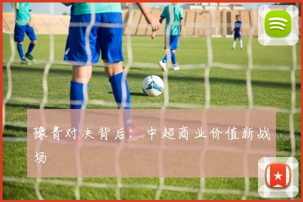 豫青对决背后：中超商业价值新战场