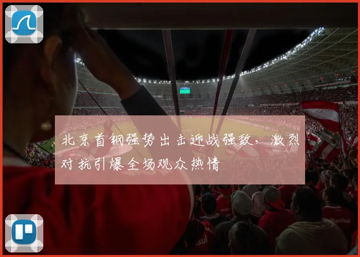 北京首钢强势出击迎战强敌，激烈对抗引爆全场观众热情