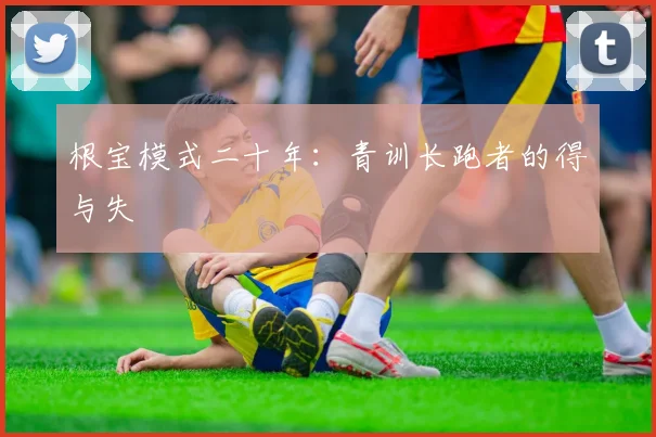 根宝模式二十年：青训长跑者的得与失