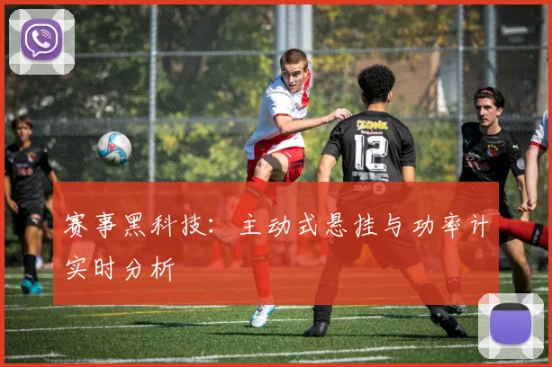 赛事黑科技：主动式悬挂与功率计实时分析