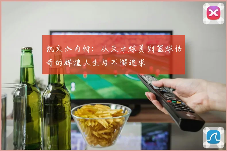 凯文加内特：从天才球员到篮球传奇的辉煌人生与不懈追求