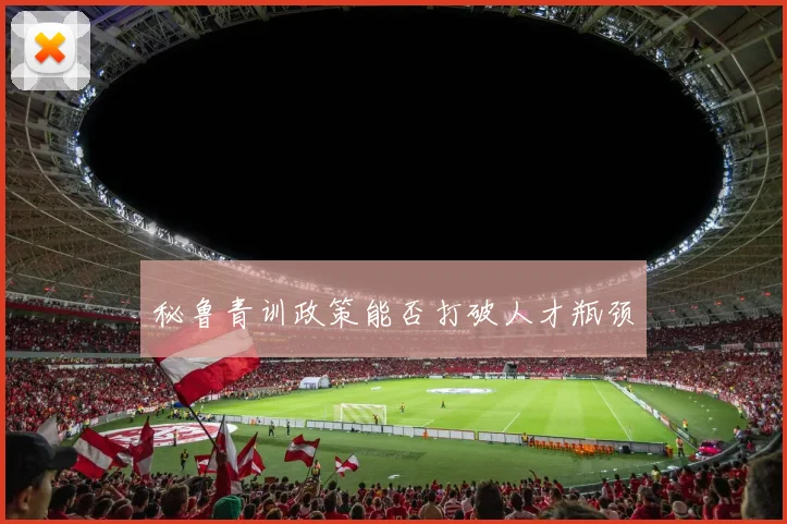 秘鲁青训政策能否打破人才瓶颈