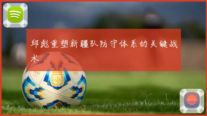 邱彪重塑新疆队防守体系的关键战术